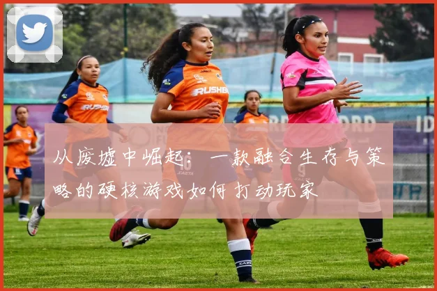 从废墟中崛起：一款融合生存与策略的硬核游戏如何打动玩家