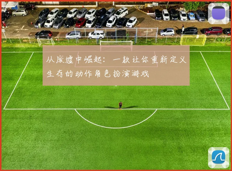 从废墟中崛起：一款让你重新定义生存的动作角色扮演游戏